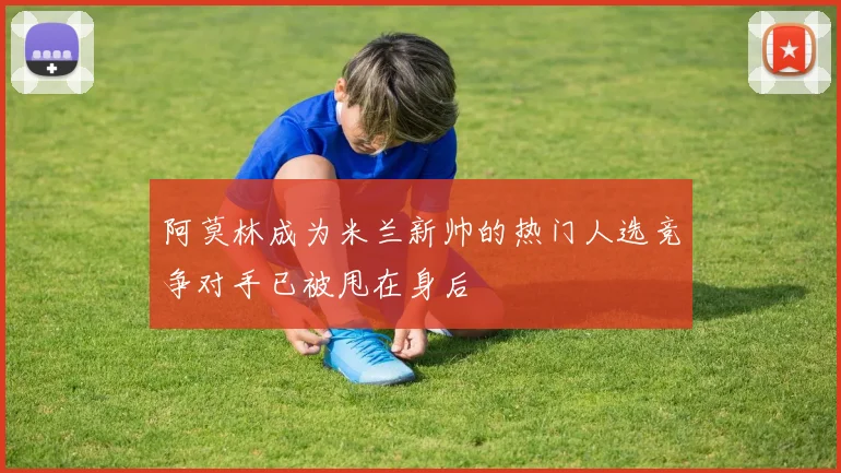 阿莫林成为米兰新帅的热门人选竞争对手已被甩在身后