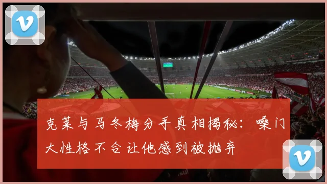 克莱与马冬梅分手真相揭秘：嗓门大性格不合让他感到被抛弃