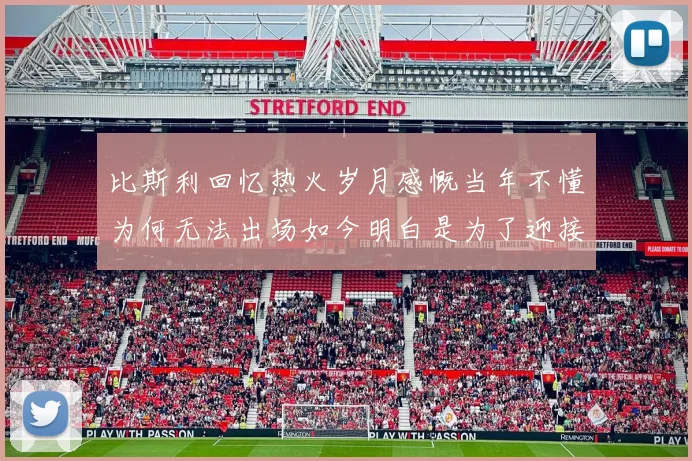 比斯利回忆热火岁月感慨当年不懂为何无法出场如今明白是为了迎接詹姆斯