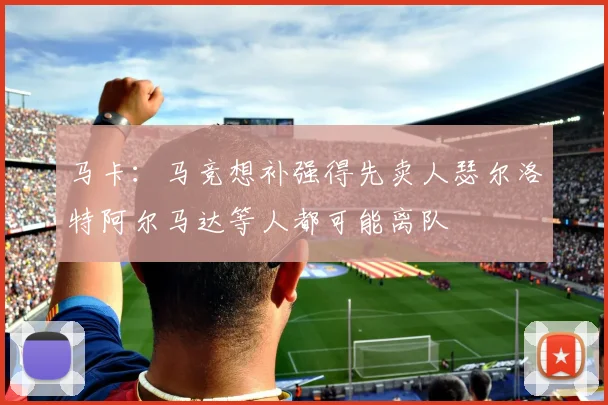 马卡：马竞想补强得先卖人瑟尔洛特阿尔马达等人都可能离队