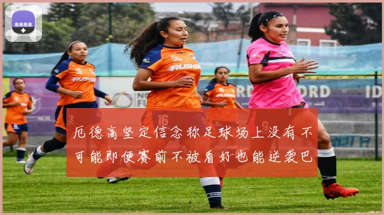 厄德高坚定信念称足球场上没有不可能即便赛前不被看好也能逆袭巴西