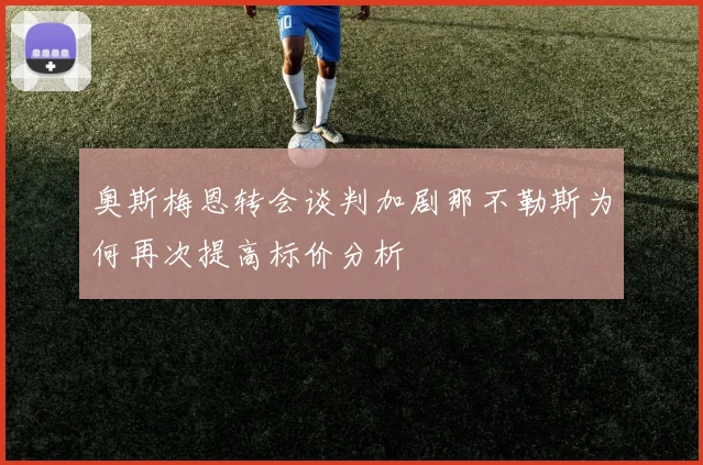 奥斯梅恩转会谈判加剧那不勒斯为何再次提高标价分析