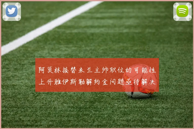 阿莫林接替米兰主帅职位的可能性上升雅伊斯勒解约金问题亟待解决